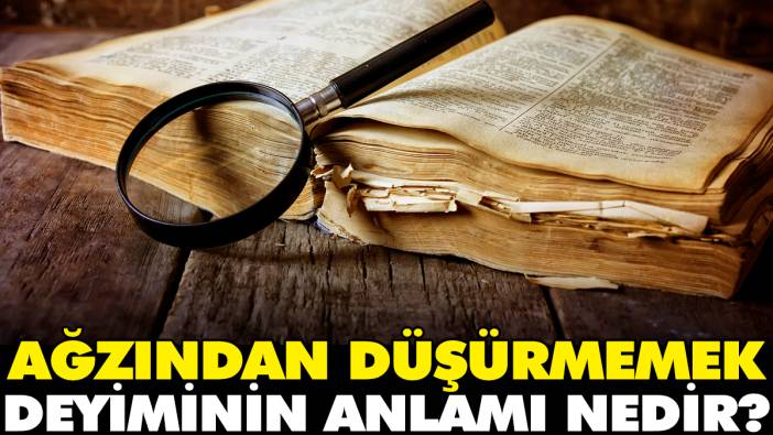 Ağzından düşürmemek deyiminin anlamı nedir?