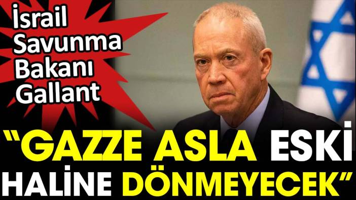 İsrail Savunma Bakanı Gallant “Gazze asla eski haline dönmeyecek”