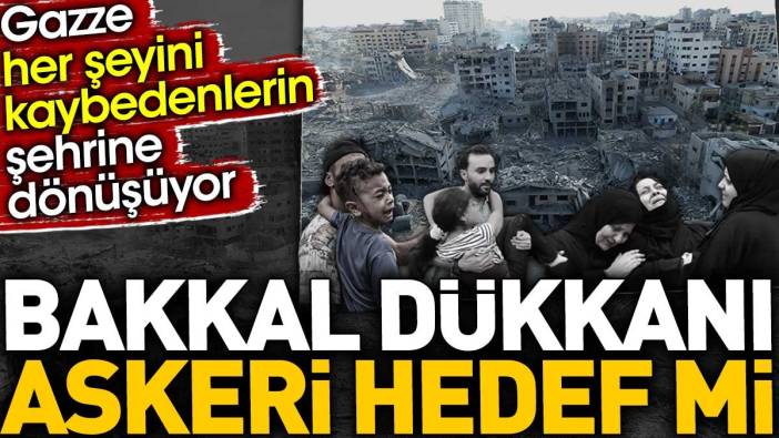 Bakkal dükkanı askeri hedef mi? Gazze her şeyini kaybedenlerin şehrine dönüşüyor