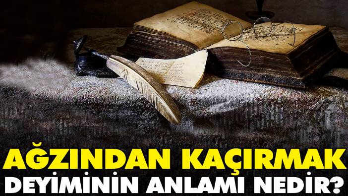 Ağzından kaçırmak deyiminin anlamı nedir?