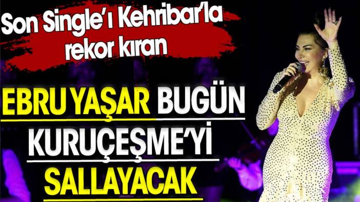 Ebru Yaşar bugün Kuruçeşme’yi sallayacak . Son Single’ı ‘Kehribar’la rekor kırmıştı