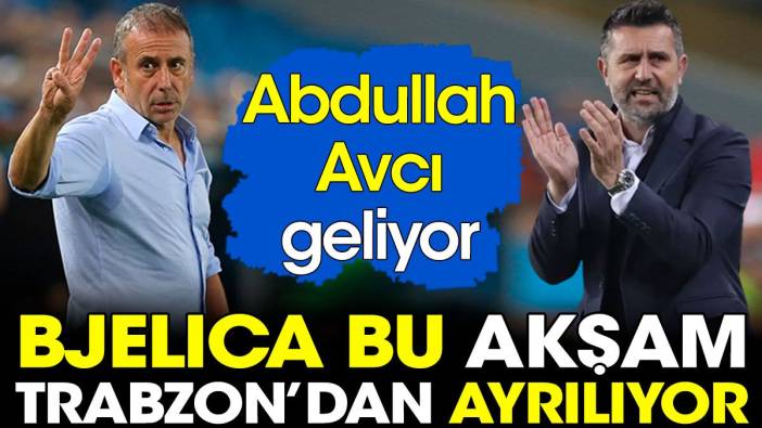 Bjelica bu akşam Trabzon'dan ayrılıyor. Abdullah Avcı geliyor