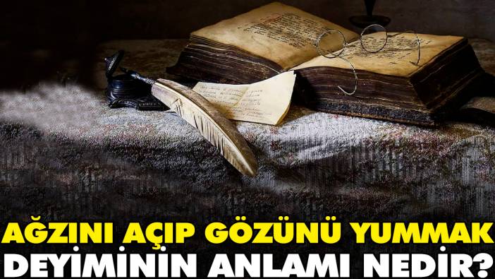 Ağzını açıp gözünü yummak deyiminin anlamı nedir?