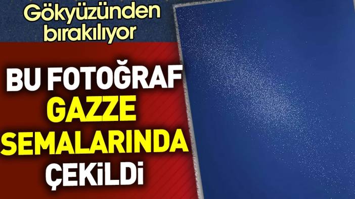 Bu fotoğraf Gazze semalarında çekildi. Gökyüzünden bırakılıyor