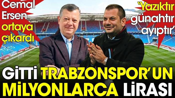 Cemal Ersen ortaya çıkardı: Gitti Trabzonspor'un milyonlarca lirası. Yazıktır günahtır ayıptır!