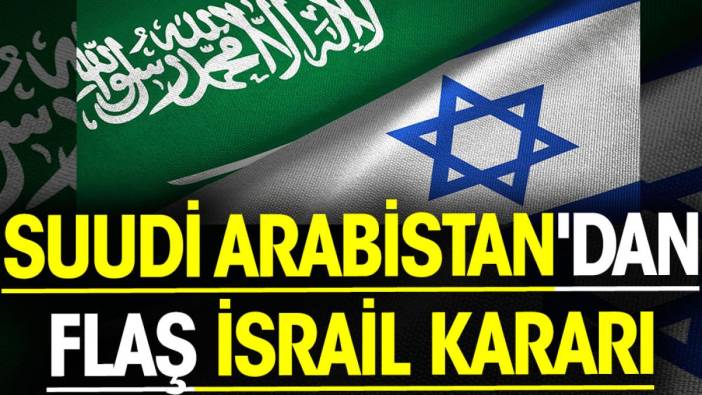 Suudi Arabistan'dan flaş İsrail kararı