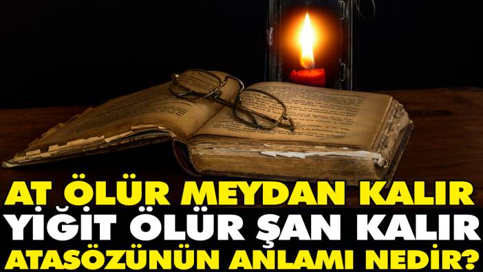 At ölür meydan kalır yiğit ölür şan kalır atasözünün anlamı nedir?