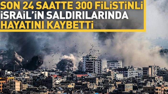 İsrail'in saldırılarında son 24 saatte 300 Filistinli hayatını kaybetti