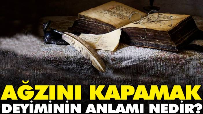 Ağzını kapamak deyiminin anlamı nedir?