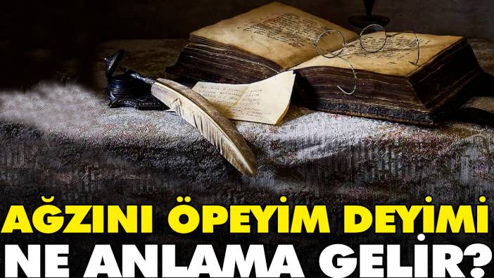 Ağzını öpeyim deyimi ne anlama gelir?