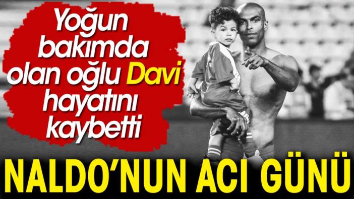 Antalyasporlu Naldo'nun oğlu Davi hayatını kaybetti