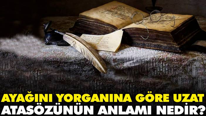 Ayağını yorganına göre uzat atasözünün anlamı nedir?