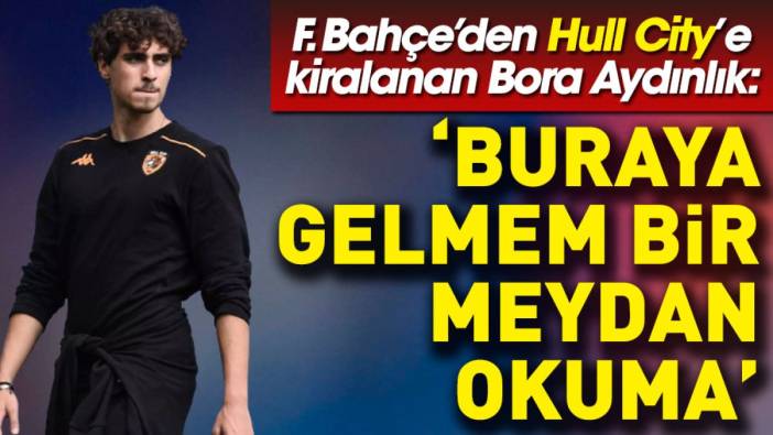 Fenerbahçe'den Hull City'e kiralanan Bora Aydınlık: Bir meydan okuma