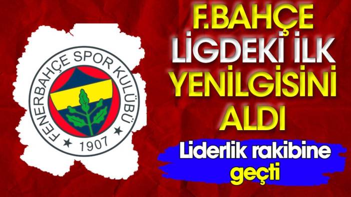 Fenerbahçe ligdeki ilk yenilgisini aldı. Liderlik rakibine geçti