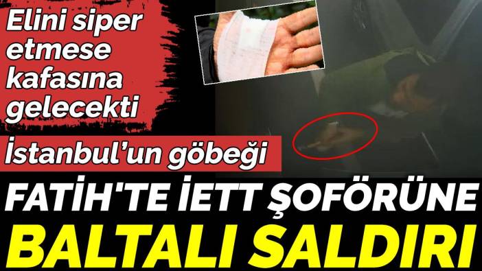 İstanbul’un göbeği Fatih'te İETT şoförüne baltalı saldırı