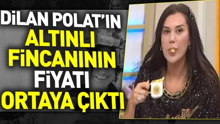 Dilan Polat'ın 'altınlı fincanının' fiyatı ortaya çıktı