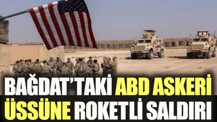 Bağdat’taki ABD askeri üssüne roketli saldırı