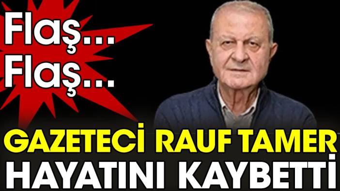 Son dakika... gazeteci Rauf Tamer hayatını kaybetti