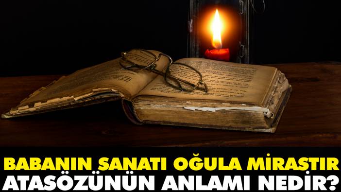 Babanın sanatı oğula mirastır atasözünün anlamı nedir?