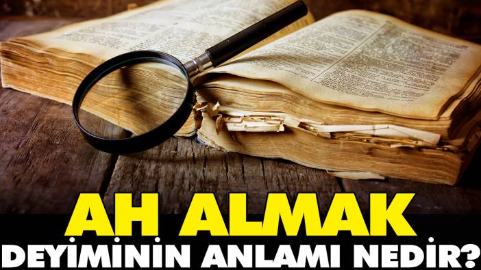 Ah almak deyiminin anlamı nedir?