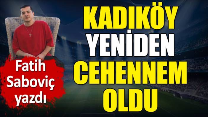 Kadıköy yeniden cehennem oldu. Fatih Saboviç yazdı