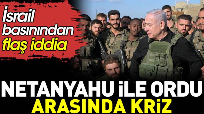 Netanyahu ile İsrail ordusu arasında kriz. İsrail basınından flaş iddia