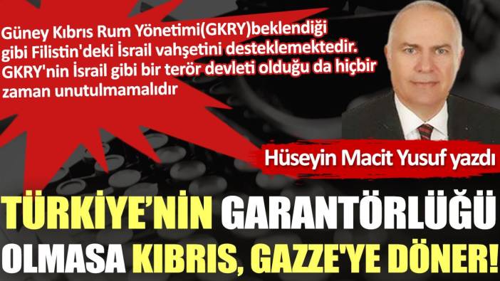 Türkiye’nin garantörlüğü olmasa Kıbrıs, Gazze'ye döner!