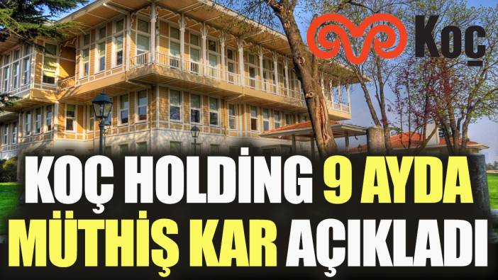 Koç Holding 9 ayda müthiş kar açıkladı