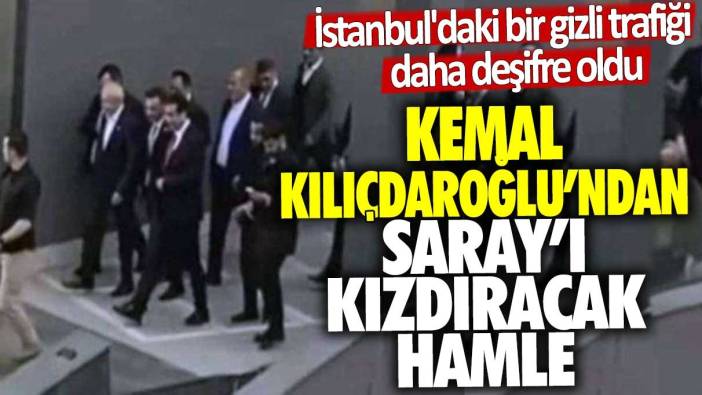 Kılıçdaroğlu'ndan Saray'ı kızdıracak hamle! İstanbul'daki bir gizli trafiği daha deşifre oldu