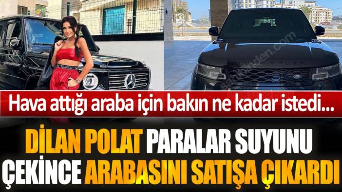 Dilan Polat arabasını satışa çıkardı... Paralar suyunu çekince internette ilan verdi!