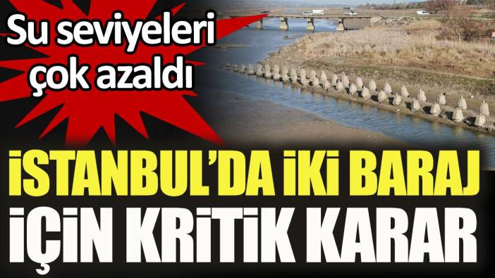 İstanbul’da iki baraj için kritik karar. Su seviyeleri çok azaldı