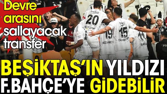 Beşiktaş'ın yıldızı Fenerbahçe'ye gidebilir. Devre arasını sallayacak transfer