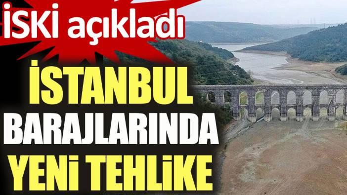 İstanbul barajlarında yeni tehlike. İSKİ açıkladı