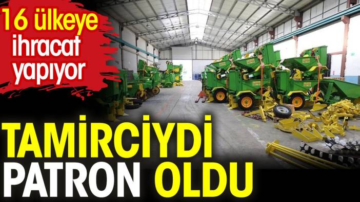 Tamirciydi patron oldu. 16 ülkeye ihracat yapıyor