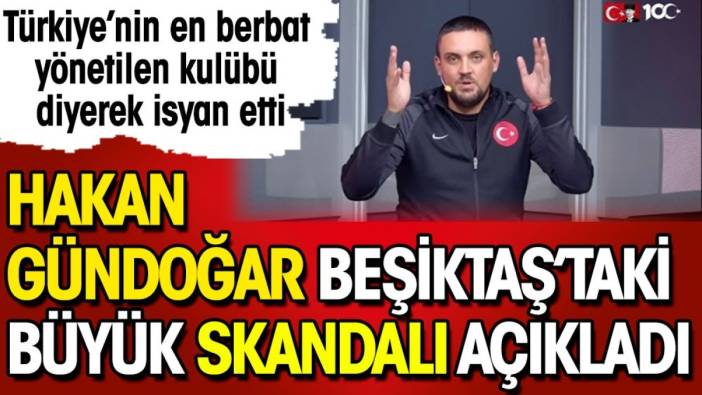 Beşiktaş'taki büyük skandalı Hakan Gündoğar açıkladı: Türkiye'nin en kötü yönetilen kulübü