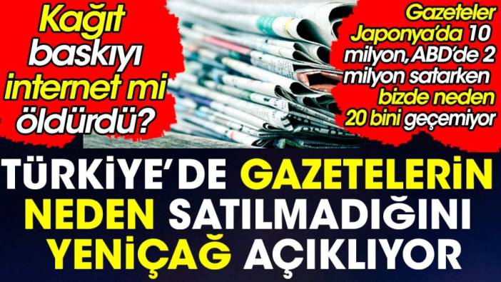 Türkiye'de gazetelerin neden satılmadığını Yeniçağ açıklıyor. Kağıt baskıyı internet mi öldürdü?