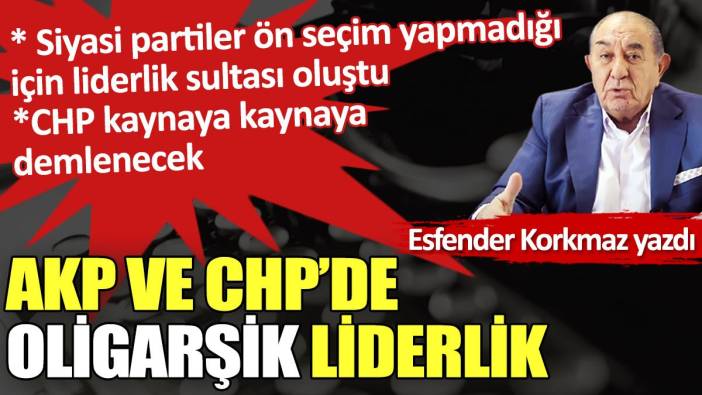 AKP ve CHP’de oligarşik liderlik