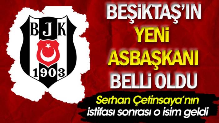 Beşiktaş'ın yeni asbaşkanı belli oldu