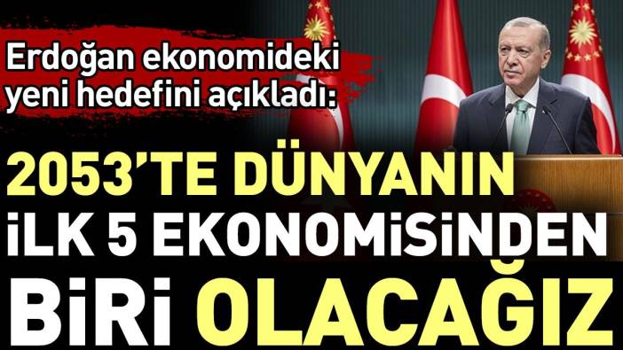 Erdoğan ekonomideki yeni hedefini açıkladı: 2053'te dünyanın ilk 5 ekonomisinden biri olacağız