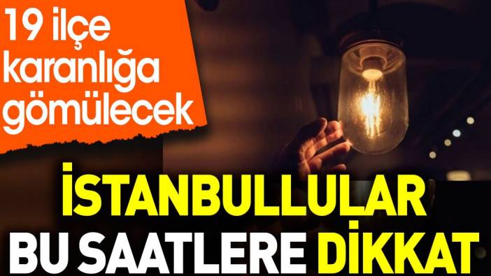 İstanbullular bu saatlere dikkat. 19 ilçe karanlığa gömülecek