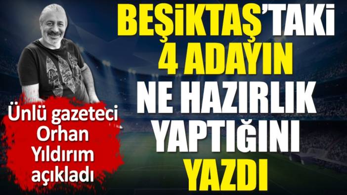 Beşiktaş'taki 4 adayın ne hazırlık yaptığını açıkladı. Ünlü spor yazarı Orhan Yıldırım duyurdu