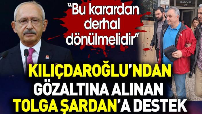 Kılıçdaroğlu'ndan gözaltına alınan Tolga Şardan'a destek mesajı