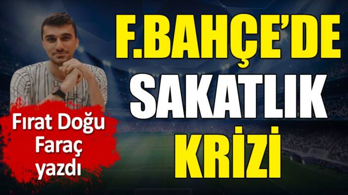 Fenerbahçe'de sakatlık krizi. Fırat Doğu Faraç yazdı