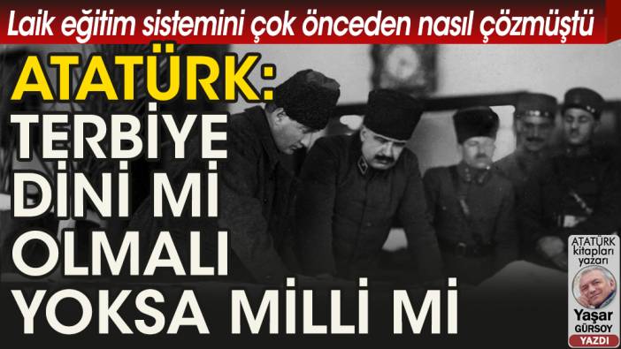 Atatürk laik eğitim sistemini Cumhuriyet'ten önce nasıl çözmüştü