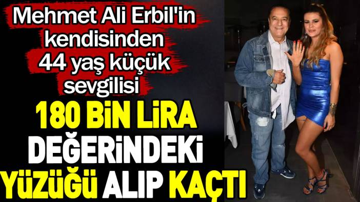 Mehmet Ali Erbil'in kendisinden 44 yaş küçük sevgilisi 180 bin lira değerindeki yüzüğü alıp kaçtı
