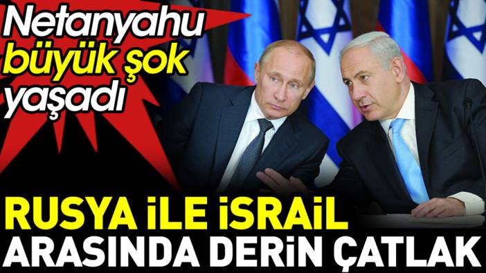 Rusya ile İsrail arasında derin çatlak. Netanyahu büyük şok yaşadı
