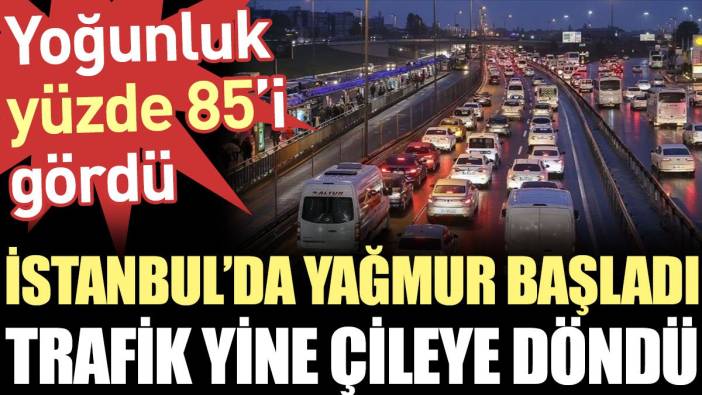 İstanbul'da yağmur başladı trafik yine çileye döndü. Yoğunluk yüzde 85'i gördü