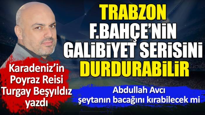 Trabzonspor Fenerbahçe'nin galibiyet serisini durdurabilir. Turgay Beşyıldız yazdı