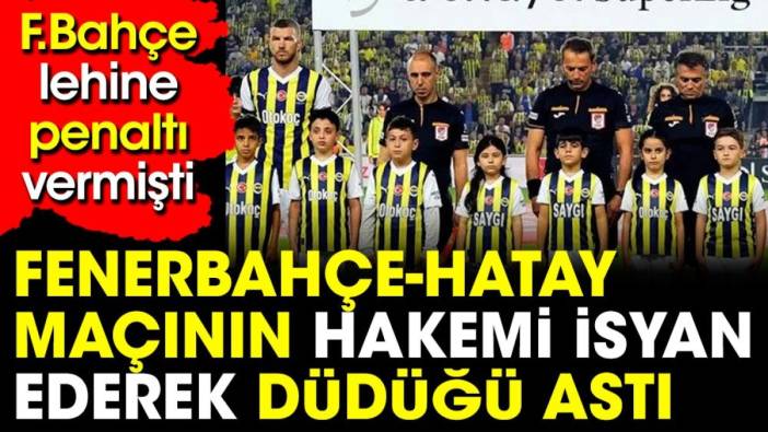 Fenerbahçe Hatayspor maçının hakemi TFF'ye isyan ederek düdüğünü astı