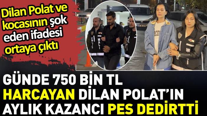 Polat çiftinin şok eden ifadesi ortaya çıktı. Günde 750 bin TL harcayan Dilan Polat’ın aylık kazancı pes dedirtti